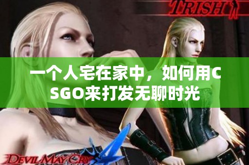 一个人宅在家中，如何用CSGO来打发无聊时光