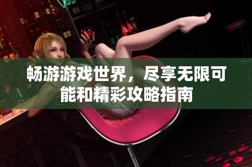 畅游游戏世界，尽享无限可能和精彩攻略指南