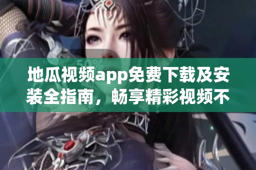 地瓜视频app免费下载及安装全指南，畅享精彩视频不花钱