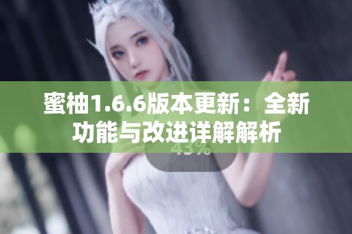 蜜柚1.6.6版本更新：全新功能与改进详解解析