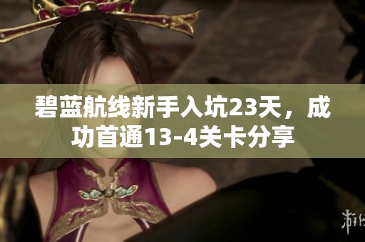 碧蓝航线新手入坑23天，成功首通13-4关卡分享