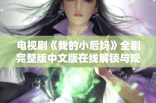 电视剧《我的小后妈》全剧完整版中文版在线解锁与观剧指南