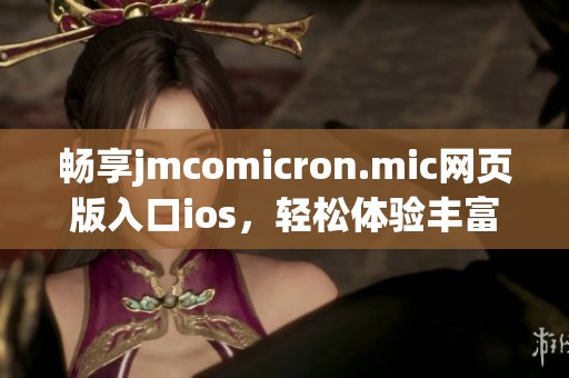 畅享jmcomicron.mic网页版入口ios，轻松体验丰富应用功能