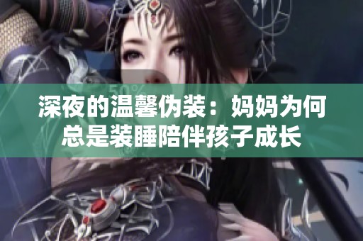 深夜的温馨伪装：妈妈为何总是装睡陪伴孩子成长