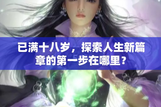 已满十八岁，探索人生新篇章的第一步在哪里？