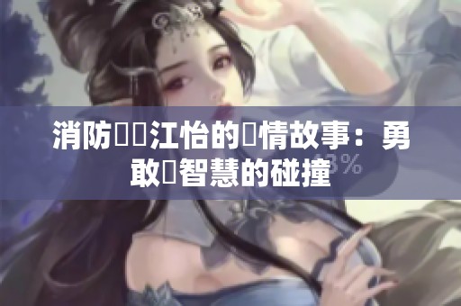消防員與江怡的愛情故事：勇敢與智慧的碰撞