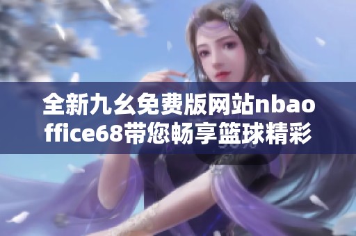 全新九幺免费版网站nbaoffice68带您畅享篮球精彩赛事