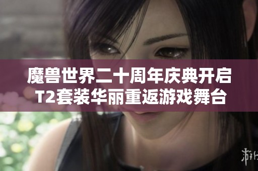 魔兽世界二十周年庆典开启 T2套装华丽重返游戏舞台