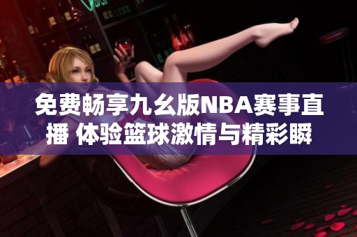 免费畅享九幺版NBA赛事直播 体验篮球激情与精彩瞬间
