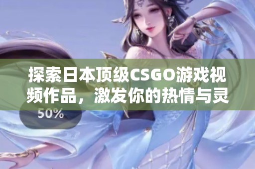 探索日本顶级CSGO游戏视频作品，激发你的热情与灵感