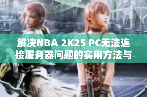 解决NBA 2K25 PC无法连接服务器问题的实用方法与技巧