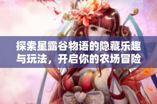 探索星露谷物语的隐藏乐趣与玩法，开启你的农场冒险之旅