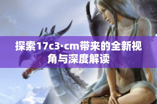 探索17c3·cm带来的全新视角与深度解读