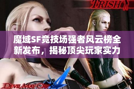 魔域SF竞技场强者风云榜全新发布，揭秘顶尖玩家实力对决！