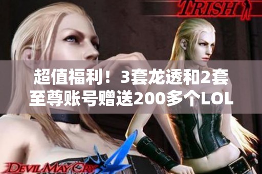 超值福利！3套龙透和2套至尊账号赠送200多个LOL皮肤