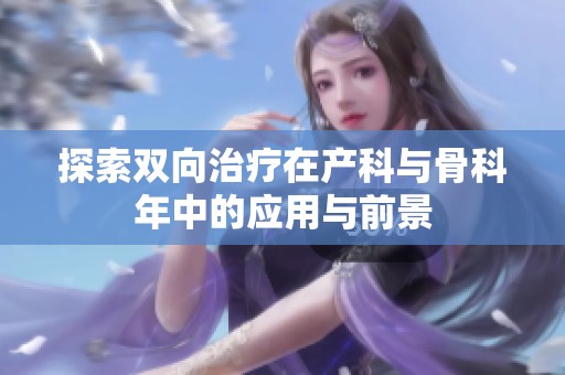 探索双向治疗在产科与骨科年中的应用与前景