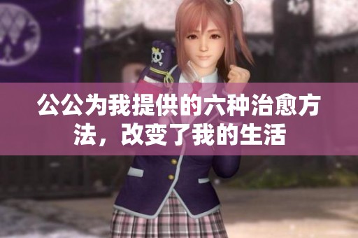 公公为我提供的六种治愈方法，改变了我的生活