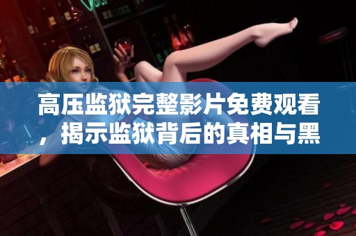高压监狱完整影片免费观看，揭示监狱背后的真相与黑暗秘密