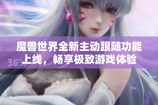 魔兽世界全新主动跟随功能上线，畅享极致游戏体验