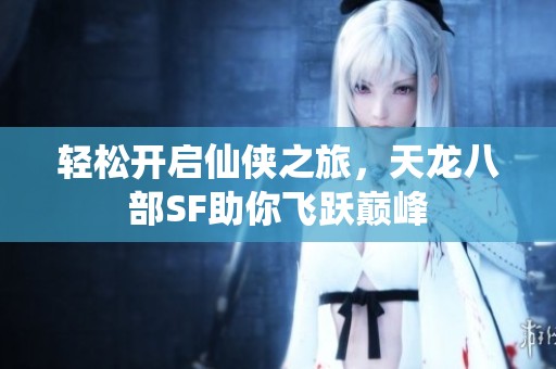 轻松开启仙侠之旅，天龙八部SF助你飞跃巅峰