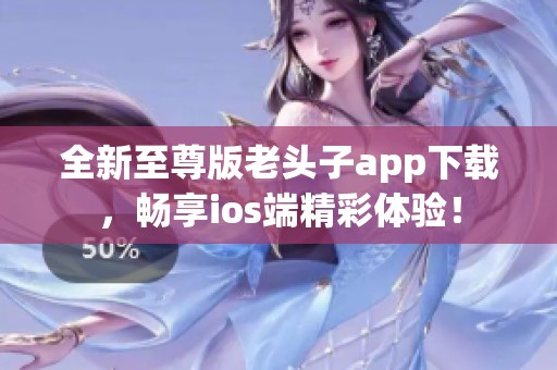全新至尊版老头子app下载，畅享ios端精彩体验！