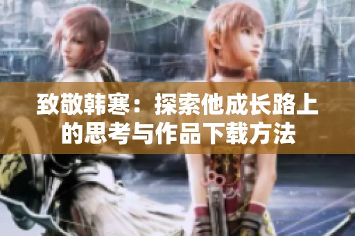 致敬韩寒：探索他成长路上的思考与作品下载方法