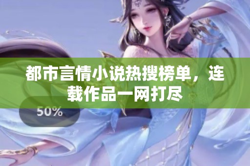 都市言情小说热搜榜单，连载作品一网打尽