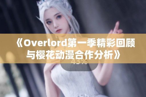 《Overlord第一季精彩回顾与樱花动漫合作分析》