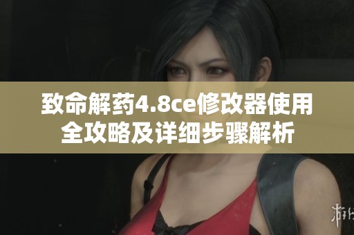 致命解药4.8ce修改器使用全攻略及详细步骤解析