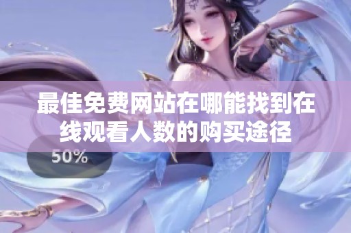 最佳免费网站在哪能找到在线观看人数的购买途径