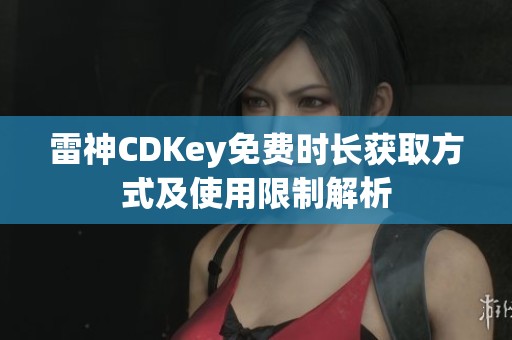 雷神CDKey免费时长获取方式及使用限制解析