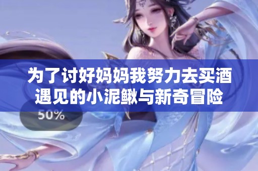 为了讨好妈妈我努力去买酒遇见的小泥鳅与新奇冒险