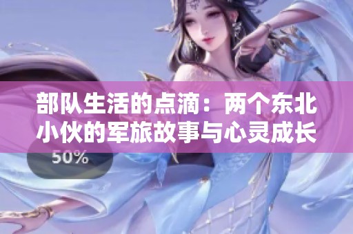 部队生活的点滴：两个东北小伙的军旅故事与心灵成长