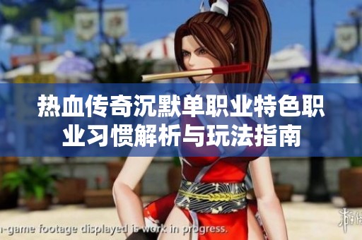 热血传奇沉默单职业特色职业习惯解析与玩法指南
