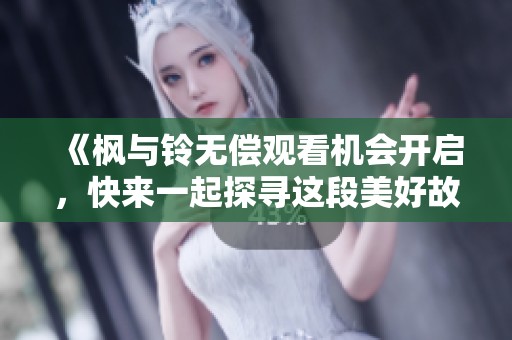 《枫与铃无偿观看机会开启，快来一起探寻这段美好故事》