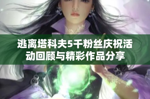 逃离塔科夫5千粉丝庆祝活动回顾与精彩作品分享