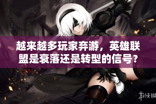 越来越多玩家弃游，英雄联盟是衰落还是转型的信号？