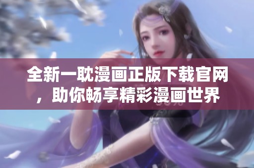 全新一耽漫画正版下载官网，助你畅享精彩漫画世界