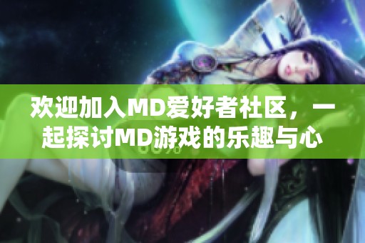 欢迎加入MD爱好者社区，一起探讨MD游戏的乐趣与心得