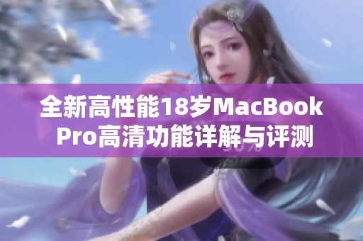 全新高性能18岁MacBook Pro高清功能详解与评测