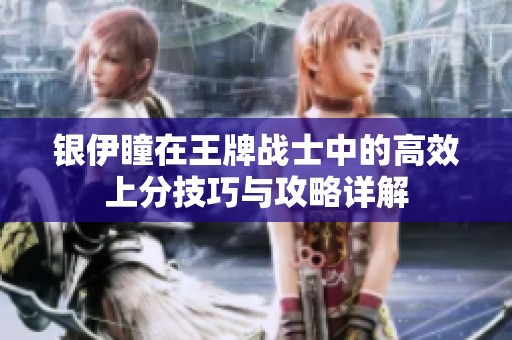 银伊瞳在王牌战士中的高效上分技巧与攻略详解