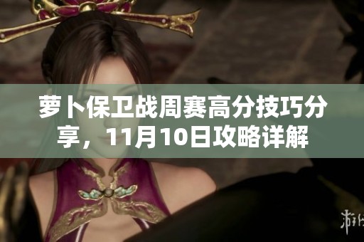 萝卜保卫战周赛高分技巧分享，11月10日攻略详解