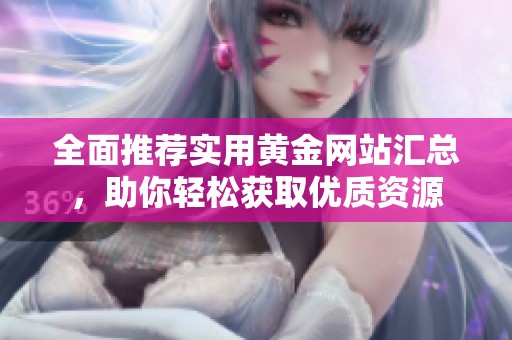 全面推荐实用黄金网站汇总，助你轻松获取优质资源