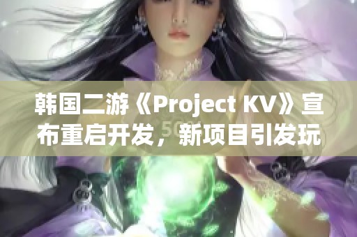 韩国二游《Project KV》宣布重启开发，新项目引发玩家期待与好奇