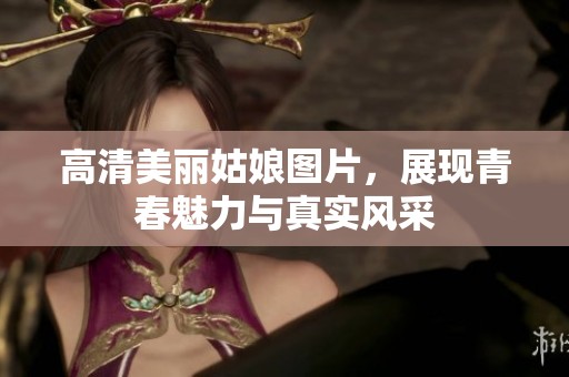 高清美丽姑娘图片，展现青春魅力与真实风采