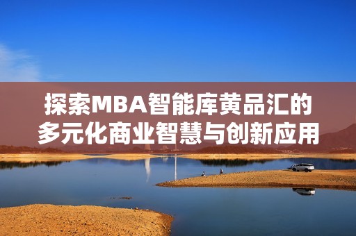 探索MBA智能库黄品汇的多元化商业智慧与创新应用