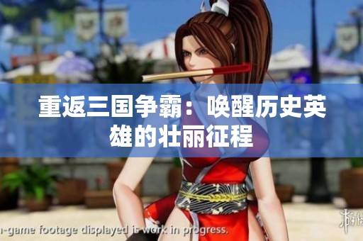 重返三国争霸：唤醒历史英雄的壮丽征程