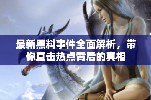 最新黑料事件全面解析，带你直击热点背后的真相