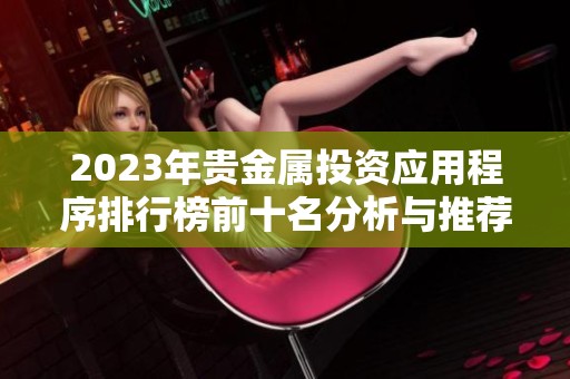 2023年贵金属投资应用程序排行榜前十名分析与推荐