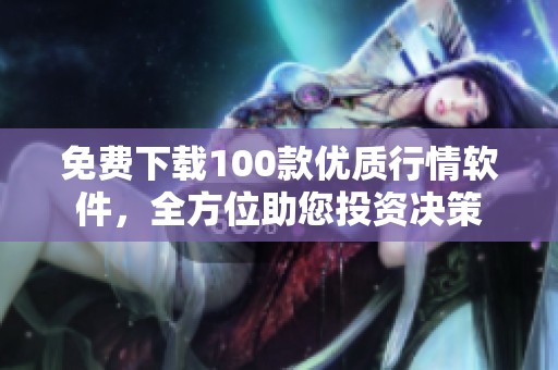免费下载100款优质行情软件，全方位助您投资决策